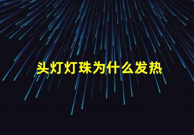 头灯灯珠为什么发热 头灯灯珠亮度排行